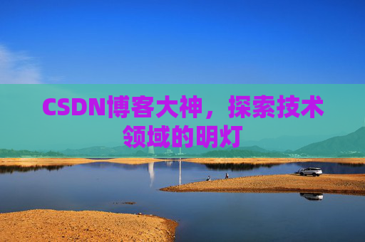 CSDN博客大神，探索技术领域的明灯